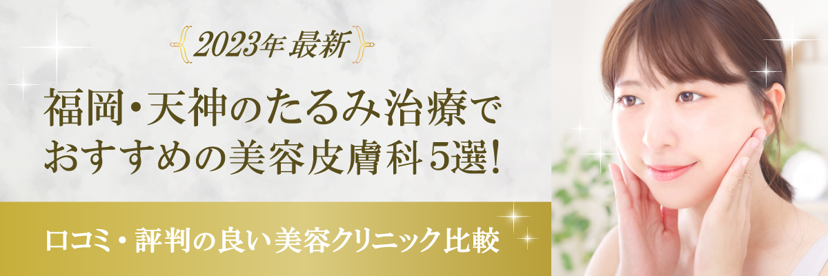 【2023年最新】福岡・天神のたるみ治療でおすすめの美容皮膚科5選！口コミ・評判の良い美容クリニック比較